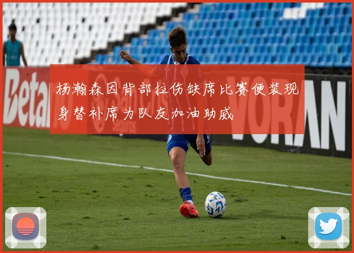 杨瀚森因背部拉伤缺席比赛便装现身替补席为队友加油助威