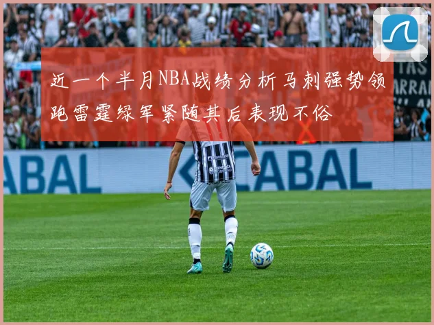 近一个半月NBA战绩分析马刺强势领跑雷霆绿军紧随其后表现不俗