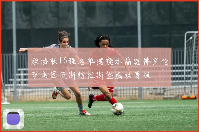 欧协联16强名单揭晓水晶宫佛罗伦萨美因茨斯特拉斯堡成功晋级