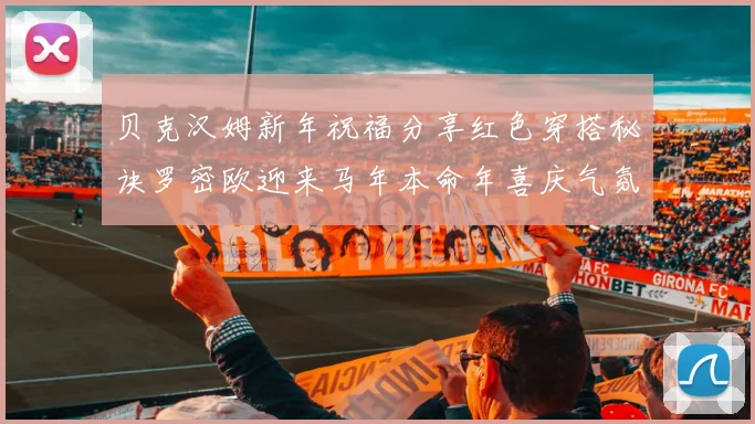 贝克汉姆新年祝福分享红色穿搭秘诀罗密欧迎来马年本命年喜庆气氛