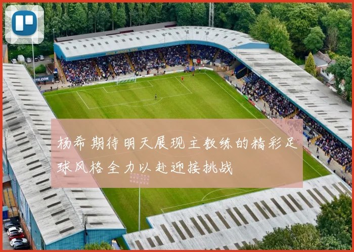 杨希期待明天展现主教练的精彩足球风格全力以赴迎接挑战