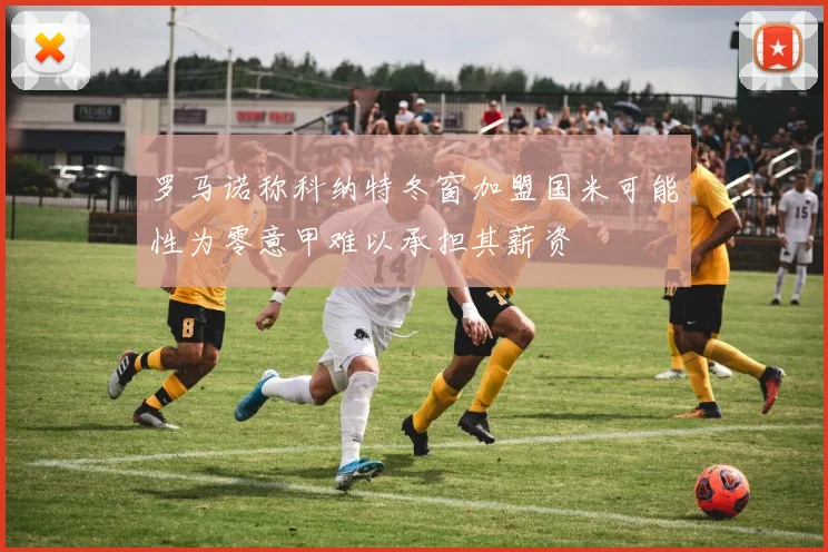 罗马诺称科纳特冬窗加盟国米可能性为零意甲难以承担其薪资