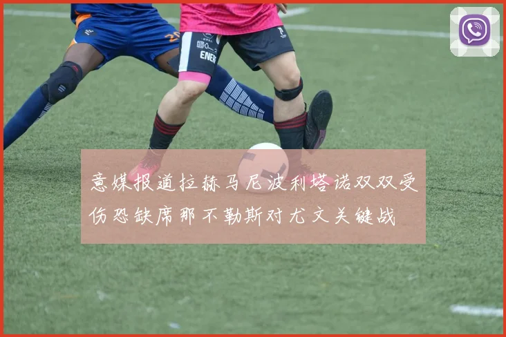 意媒报道拉赫马尼波利塔诺双双受伤恐缺席那不勒斯对尤文关键战