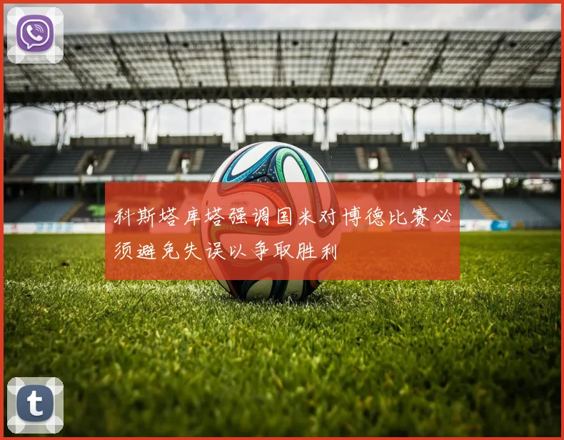 科斯塔库塔强调国米对博德比赛必须避免失误以争取胜利