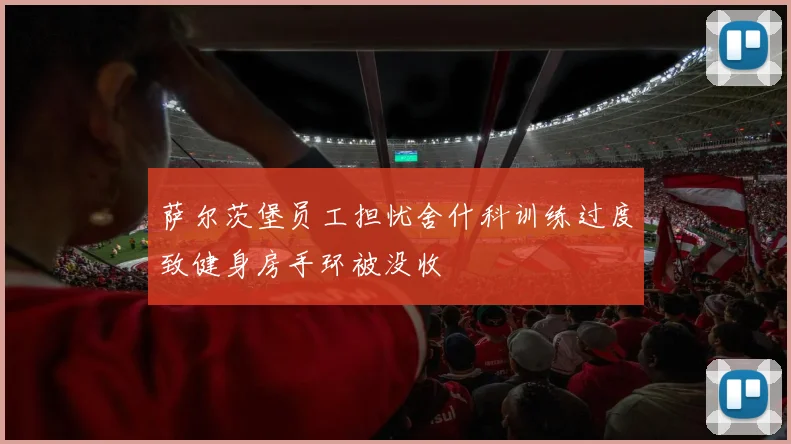 萨尔茨堡员工担忧舍什科训练过度致健身房手环被没收