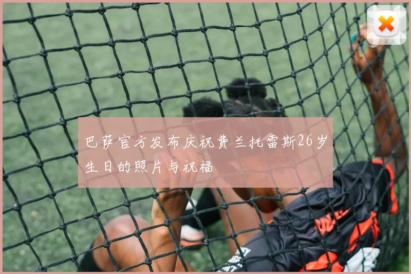 巴萨官方发布庆祝费兰托雷斯26岁生日的照片与祝福