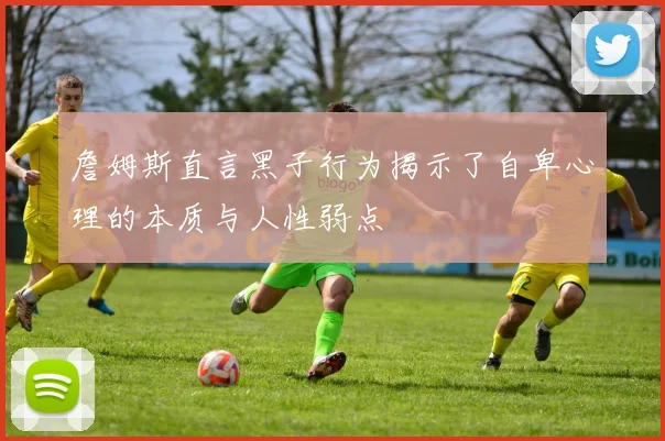 詹姆斯直言黑子行为揭示了自卑心理的本质与人性弱点