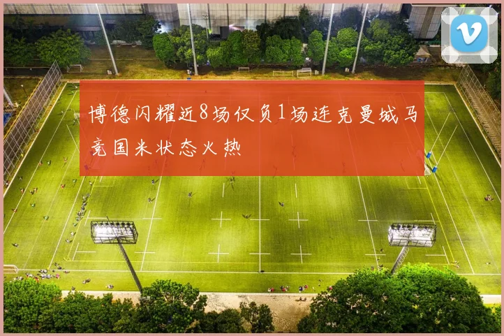 博德闪耀近8场仅负1场连克曼城马竞国米状态火热
