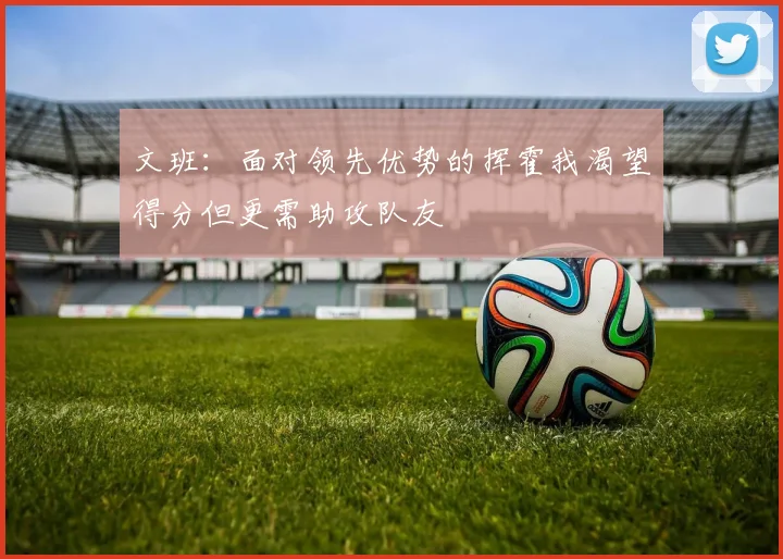 文班：面对领先优势的挥霍我渴望得分但更需助攻队友