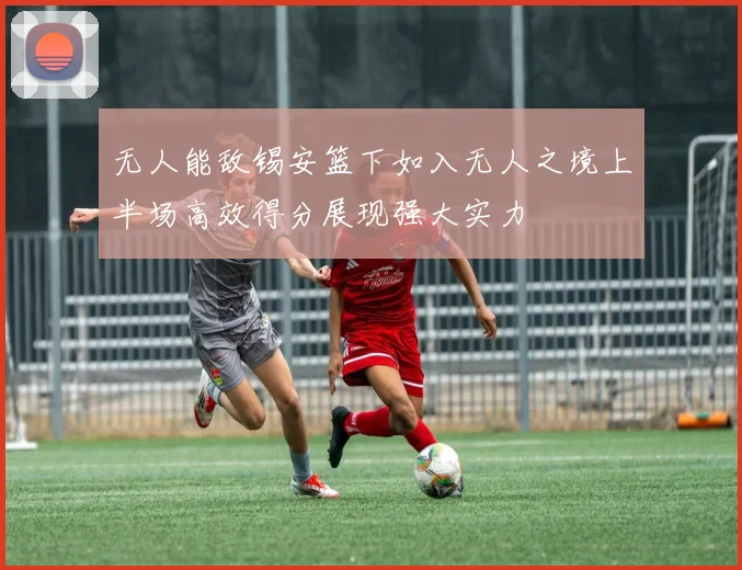 无人能敌锡安篮下如入无人之境上半场高效得分展现强大实力