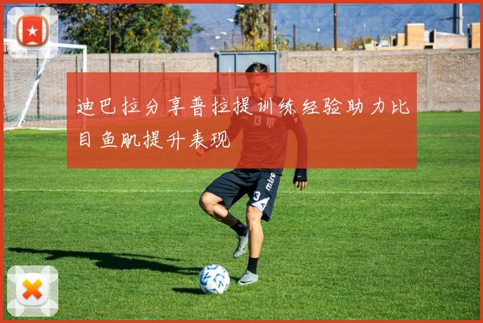 迪巴拉分享普拉提训练经验助力比目鱼肌提升表现