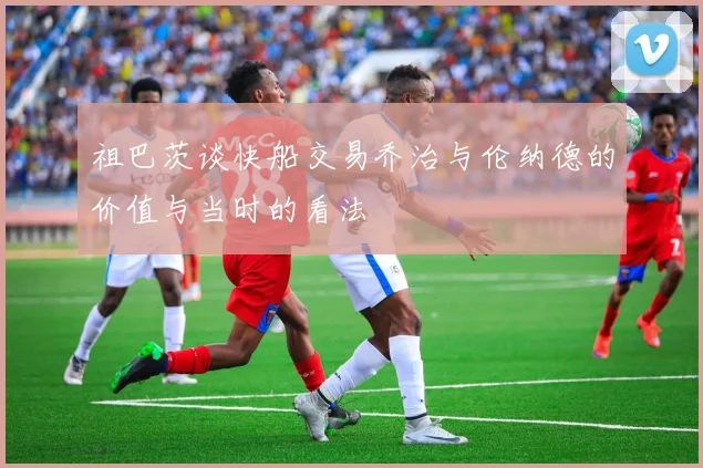 祖巴茨谈快船交易乔治与伦纳德的价值与当时的看法
